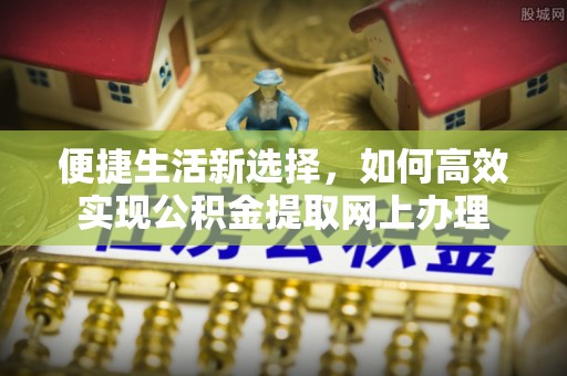 大竹便捷生活新选择，如何高效实现公积金提取网上办理