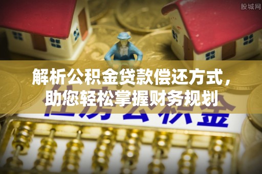 大竹解析公积金贷款偿还方式，助您轻松掌握财务规划