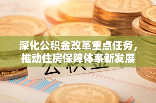 大竹深化公积金改革重点任务，推动住房保障体系新发展