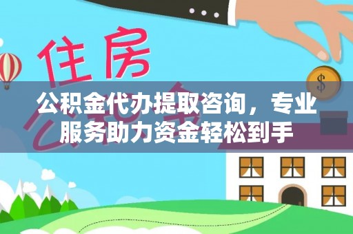 大竹公积金代办提取咨询，专业服务助力资金轻松到手