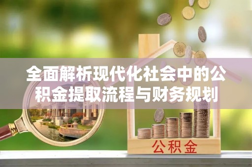 大竹全面解析现代化社会中的公积金提取流程与财务规划