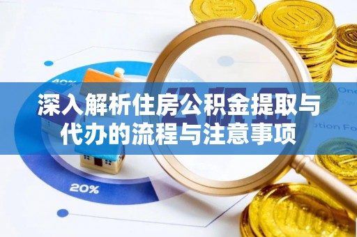 大竹深入解析住房公积金提取与代办的流程与注意事项