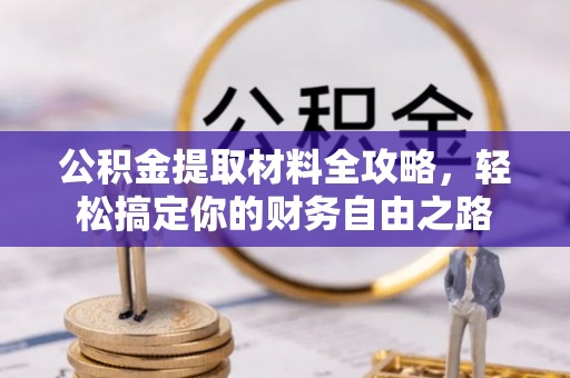 大竹公积金提取材料全攻略，轻松搞定你的财务自由之路