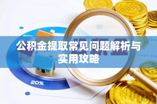 大竹公积金提取常见问题解析与实用攻略
