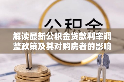大竹解读最新公积金贷款利率调整政策及其对购房者的影响