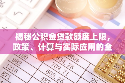 大竹揭秘公积金贷款额度上限，政策、计算与实际应用的全面解析