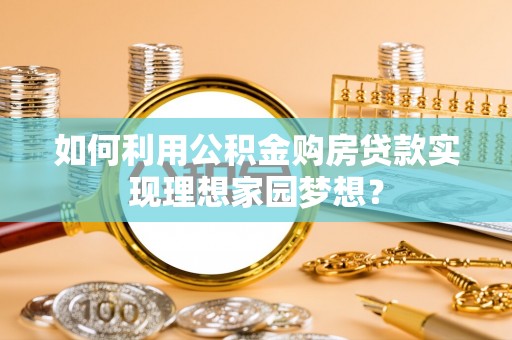 大竹如何利用公积金购房贷款实现理想家园梦想？