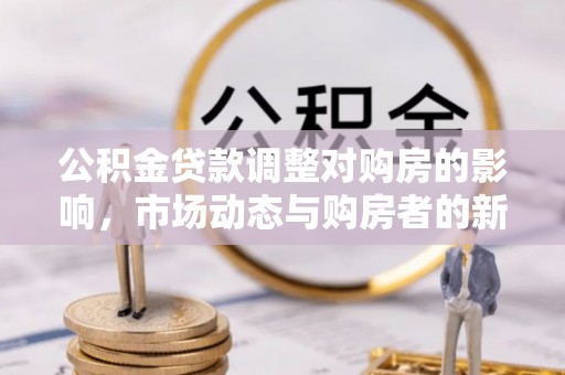 大竹公积金贷款调整对购房的影响，市场动态与购房者的新选择