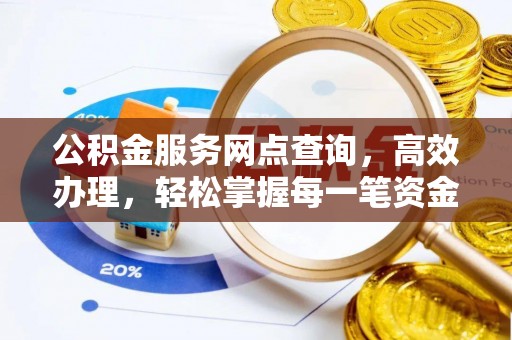 大竹公积金服务网点查询，高效办理，轻松掌握每一笔资金动态