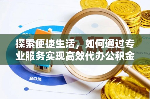大竹探索便捷生活，如何通过专业服务实现高效代办公积金提取