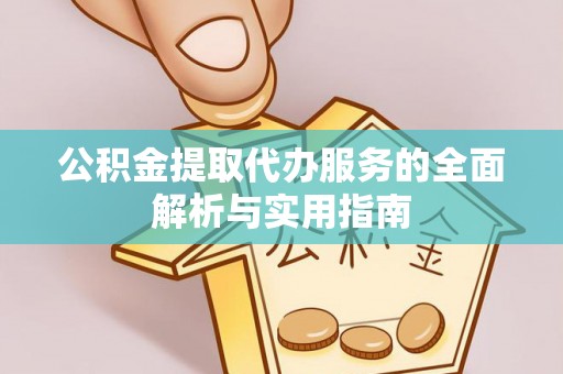 大竹公积金提取代办服务的全面解析与实用指南