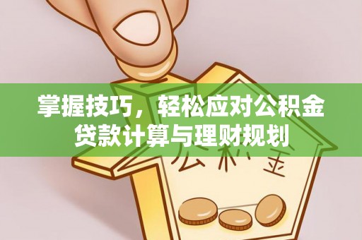 大竹掌握技巧，轻松应对公积金贷款计算与理财规划