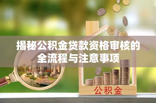 大竹揭秘公积金贷款资格审核的全流程与注意事项