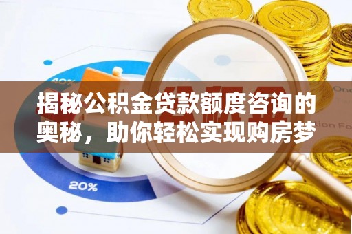 大竹揭秘公积金贷款额度咨询的奥秘，助你轻松实现购房梦想