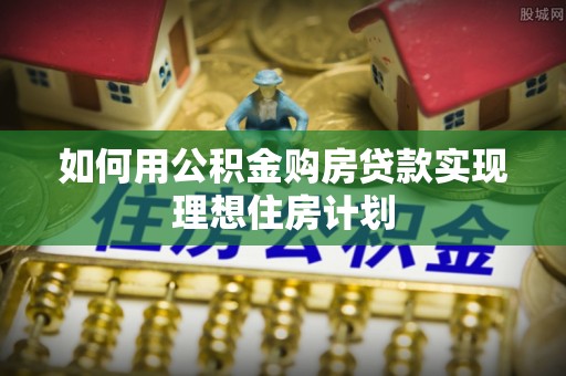 大竹如何用公积金购房贷款实现理想住房计划