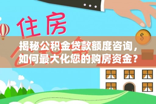 大竹揭秘公积金贷款额度咨询，如何最大化您的购房资金？