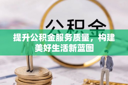 大竹提升公积金服务质量，构建美好生活新蓝图