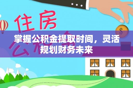 大竹掌握公积金提取时间，灵活规划财务未来