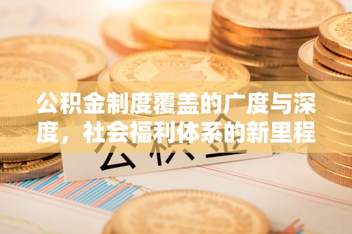 大竹公积金制度覆盖的广度与深度，社会福利体系的新里程碑