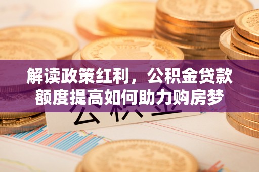 大竹解读政策红利，公积金贷款额度提高如何助力购房梦