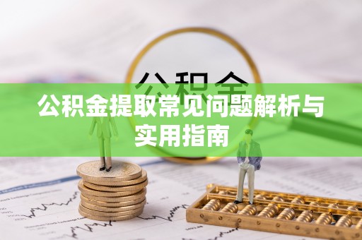 大竹公积金提取常见问题解析与实用指南
