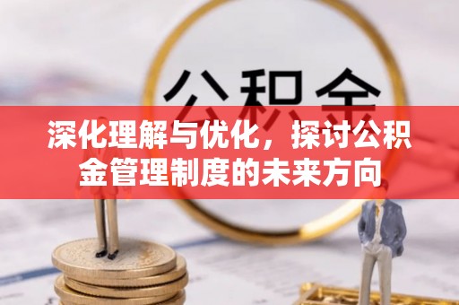 大竹深化理解与优化，探讨公积金管理制度的未来方向