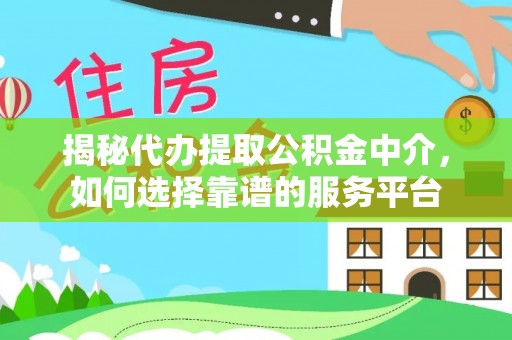 大竹揭秘代办提取公积金中介，如何选择靠谱的服务平台