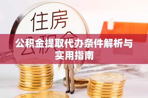 大竹公积金提取代办条件解析与实用指南