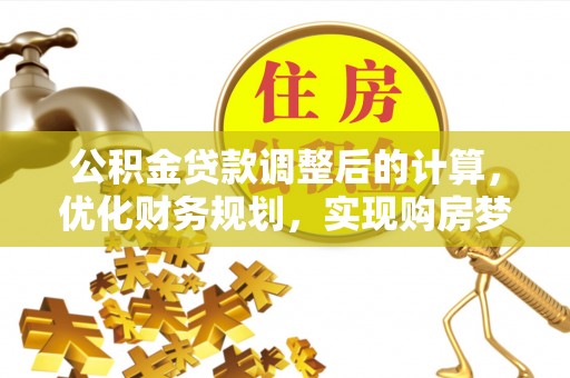 大竹公积金贷款调整后的计算，优化财务规划，实现购房梦想