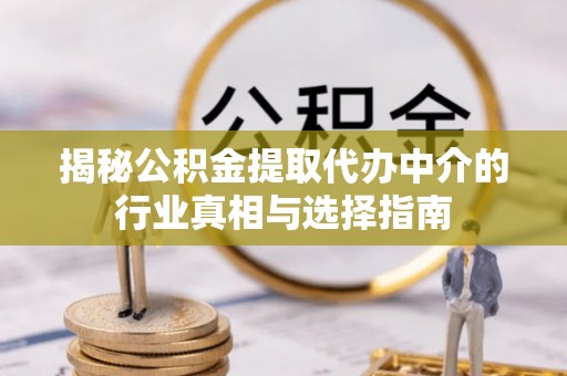 大竹揭秘公积金提取代办中介的行业真相与选择指南