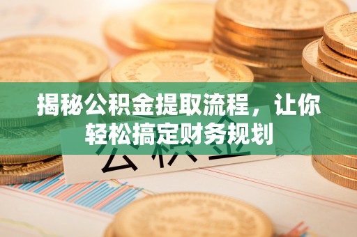 大竹揭秘公积金提取流程，让你轻松搞定财务规划