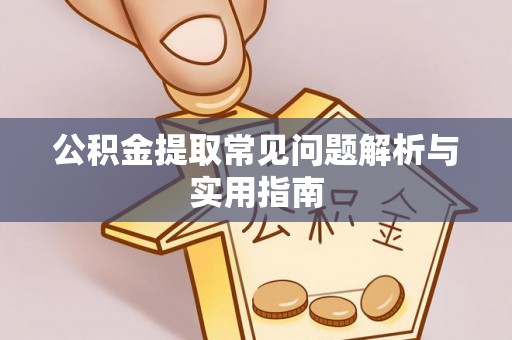 大竹公积金提取常见问题解析与实用指南