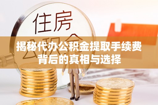 大竹揭秘代办公积金提取手续费背后的真相与选择