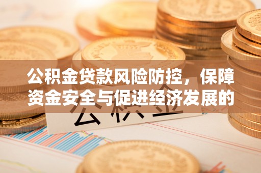大竹公积金贷款风险防控，保障资金安全与促进经济发展的平衡之道