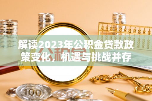 大竹解读2023年公积金贷款政策变化，机遇与挑战并存