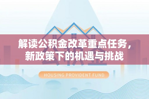 大竹解读公积金改革重点任务，新政策下的机遇与挑战