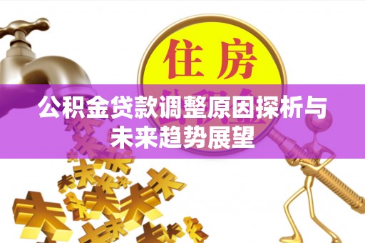 大竹公积金贷款调整原因探析与未来趋势展望