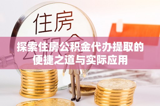 大竹探索住房公积金代办提取的便捷之道与实际应用