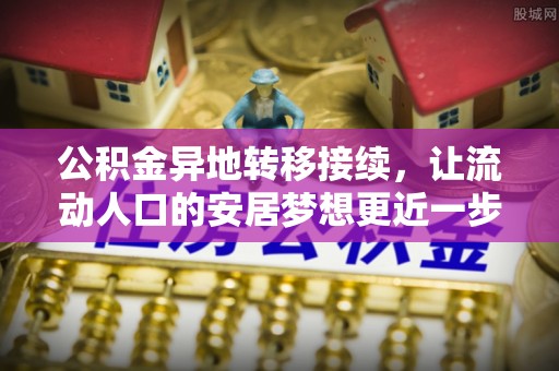 大竹公积金异地转移接续，让流动人口的安居梦想更近一步