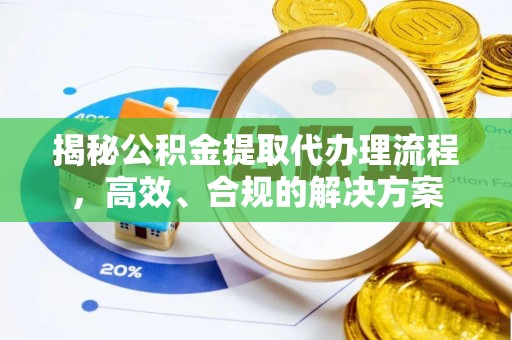 大竹揭秘公积金提取代办理流程，高效、合规的解决方案