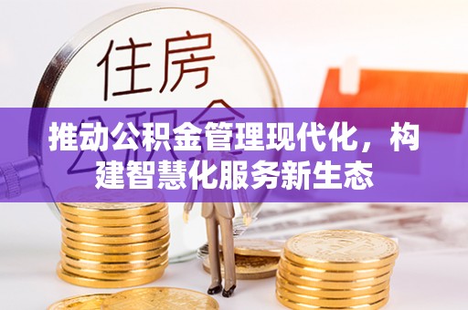 大竹推动公积金管理现代化，构建智慧化服务新生态