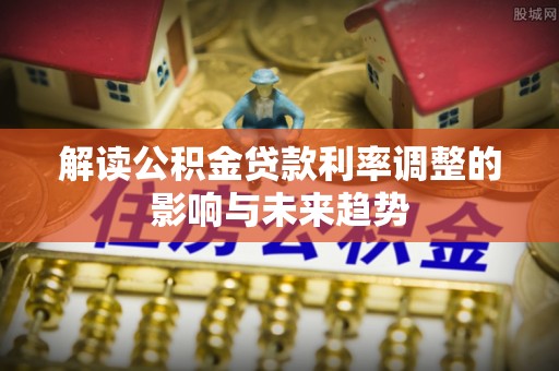 大竹解读公积金贷款利率调整的影响与未来趋势
