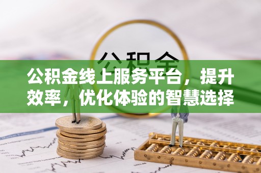 大竹公积金线上服务平台，提升效率，优化体验的智慧选择