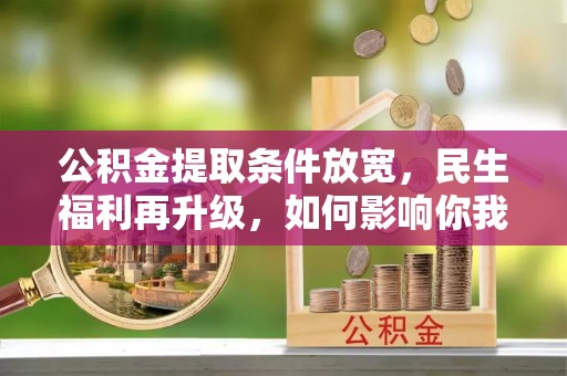 大竹公积金提取条件放宽，民生福利再升级，如何影响你我生活？