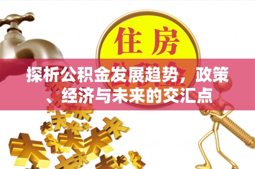大竹探析公积金发展趋势，政策、经济与未来的交汇点
