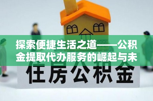 大竹探索便捷生活之道——公积金提取代办服务的崛起与未来