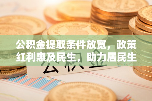 大竹公积金提取条件放宽，政策红利惠及民生，助力居民生活质量提升