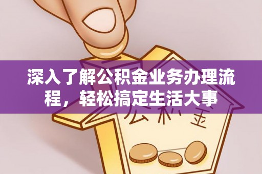 大竹深入了解公积金业务办理流程，轻松搞定生活大事
