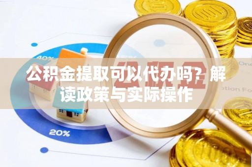 大竹公积金提取可以代办吗？解读政策与实际操作