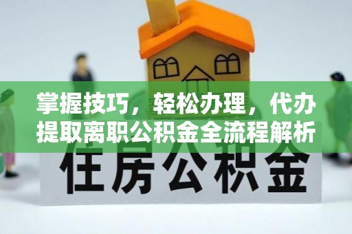 大竹掌握技巧，轻松办理，代办提取离职公积金全流程解析